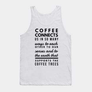 Coffee connects us in so many ways to each other to our senses and to the earth that supports the coffee trees Tank Top